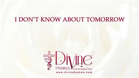 i don't know about tomorrow song lyrics|i don't know about tomorrow hymn.